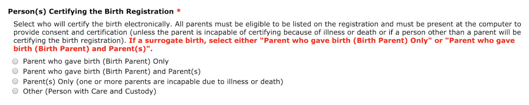 Question for person certifying the birth registration. Selections include: parent who gave birth (birth parent) only, parent who gave birth (birth parent) and parent(s), parent(s) only (one or more parents are incapable due to illness or death), other (person with care and custody).